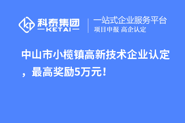 中山市小欖鎮高新技術企業認定,最高獎勵5萬元!