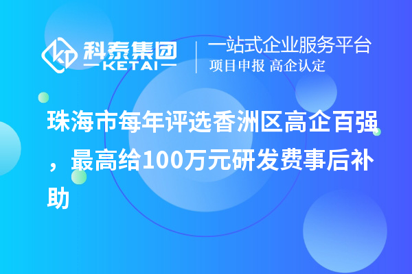 珠海市每年評選香洲區高企百強，最高給100萬元研發費事后補助