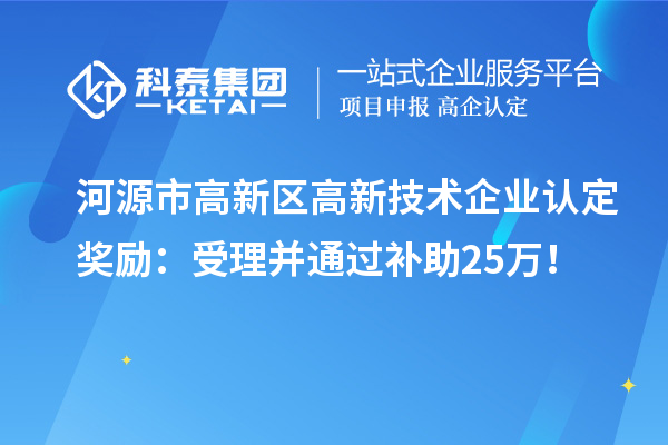 河源市高新區<a href=http://m.xjsygy.com target=_blank class=infotextkey>高新技術企業認定</a>獎勵：受理并通過補助25萬！