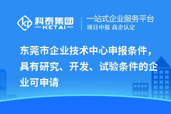 東莞市企業技術中心申報條件，具有研究、開發、試驗條件的企業可申請