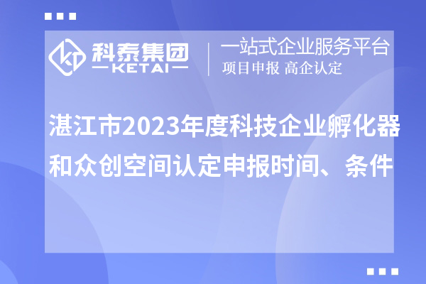 湛江市2023年度科技企業(yè)孵化器和眾創(chuàng)空間認(rèn)定申報時間、條件