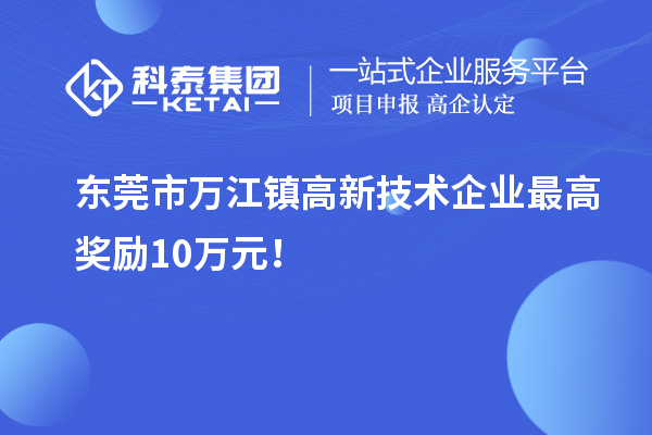 東莞市萬江鎮高新技術企業最高獎勵10萬元!