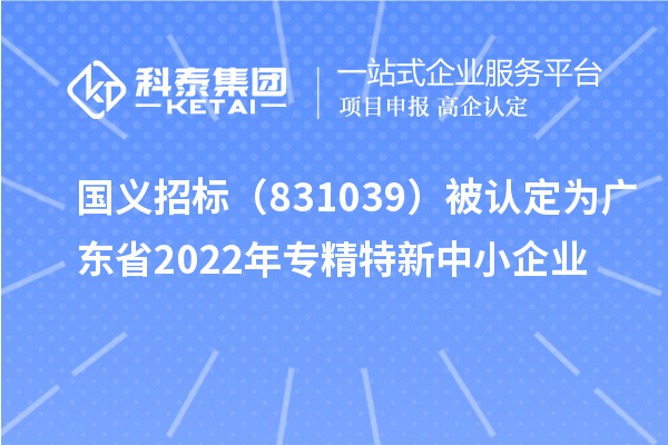 國義招標(831039)被認定為廣東省2022年專精特新中小企業