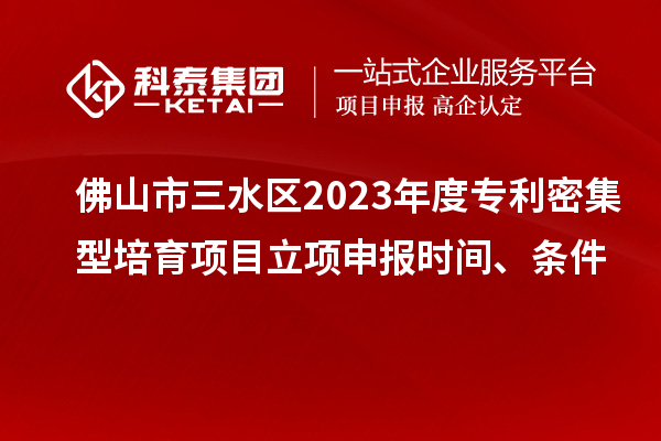 佛山市三水區(qū)2023年度專利密集型培育項目立項申報時間、條件