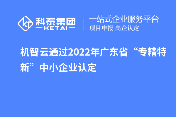 機智云通過2022年廣東省“專精特新”中小企業認定
