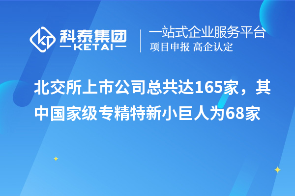 北交所上市公司總共達(dá)165家,其中國(guó)家級(jí)專精特新小巨人為68家