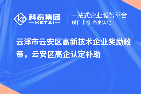 云浮市云安區高新技術企業獎勵政策,云安區高企認定補助