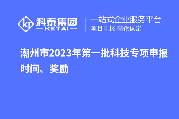潮州市2023年第一批科技專項申報時間、獎勵