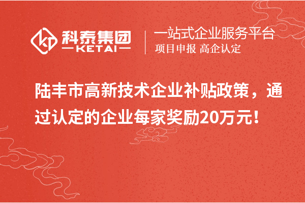 陸豐市高新技術企業補貼政策，通過認定的企業每家獎勵20萬元！