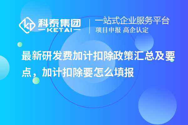 最新研發費加計扣除政策匯總及要點 ，加計扣除怎么填報
