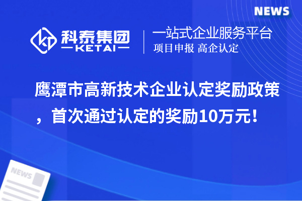 鷹潭市高新技術企業認定獎勵政策,首次通過認定的獎勵10萬元!
