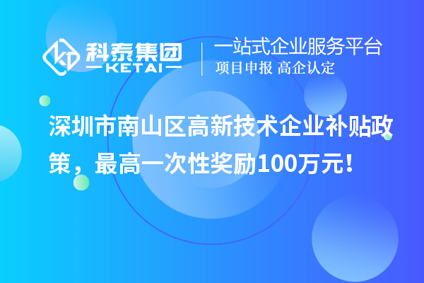 深圳市南山區高新技術企業補貼政策，最高一次性獎勵100萬元！