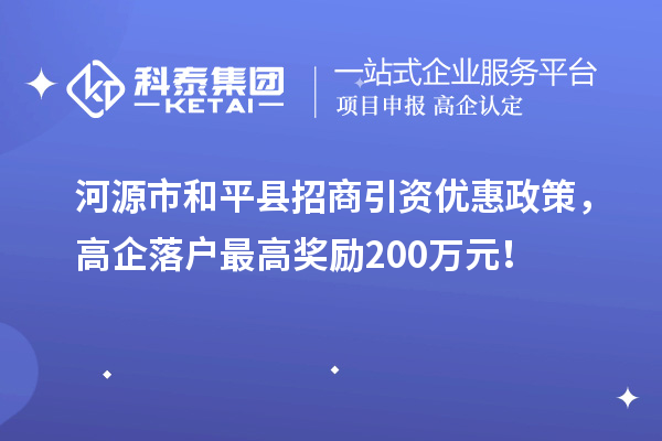 河源市和平縣招商引資優惠政策，高企落戶最高獎勵200萬元！