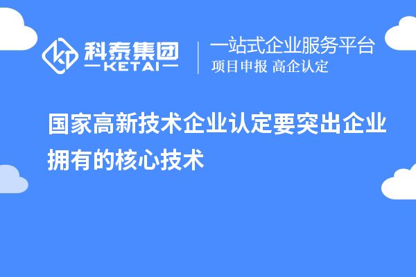 國家<a href=http://m.xjsygy.com target=_blank class=infotextkey>高新技術(shù)企業(yè)認(rèn)定</a>要突出企業(yè)擁有的核心技術(shù)