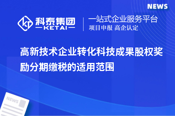 高新技術企業轉化科技成果股權獎勵分期繳稅的適用范圍