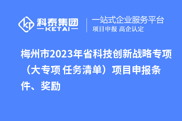 梅州市2023年省科技創新戰略專項（大專項+任務清單）項目申報條件、獎勵