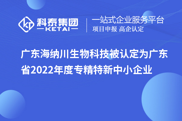廣東海納川生物科技被認(rèn)定為廣東省2022年度專(zhuān)精特新中小企業(yè)