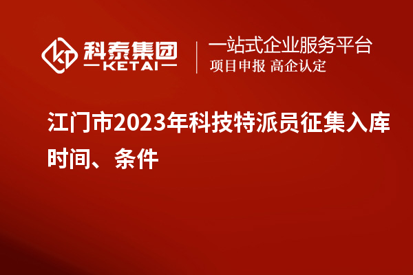 江門(mén)市 2023年科技特派員征集入庫(kù)時(shí)間、條件