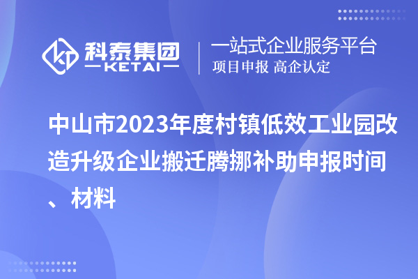 中山市2023年度村鎮(zhèn)低效工業(yè)園改造升級(jí)企業(yè)搬遷騰挪補(bǔ)助申報(bào)時(shí)間、材料