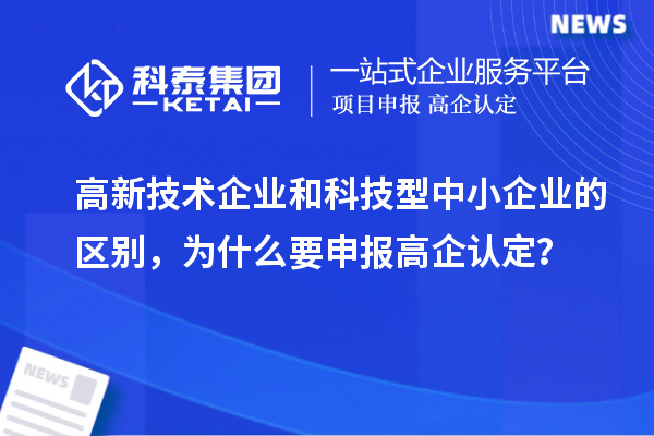 高新技術企業和科技型中小企業的區別,為什么要申報高企認定?