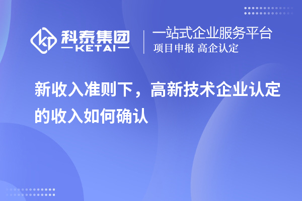 新收入準則下,高新技術企業認定的收入如何確認