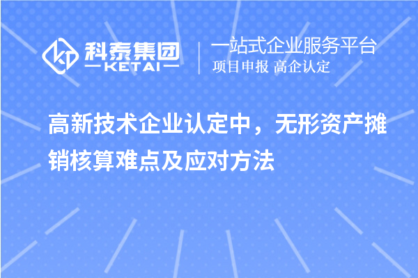 <a href=http://m.xjsygy.com target=_blank class=infotextkey>高新技術企業認定</a>中，無形資產攤銷核算難點及應對方法