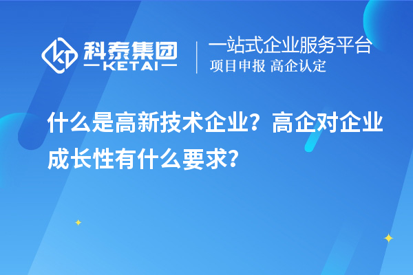 什么是高新技術(shù)企業(yè)?高企對(duì)企業(yè)成長(zhǎng)性有什么要求?