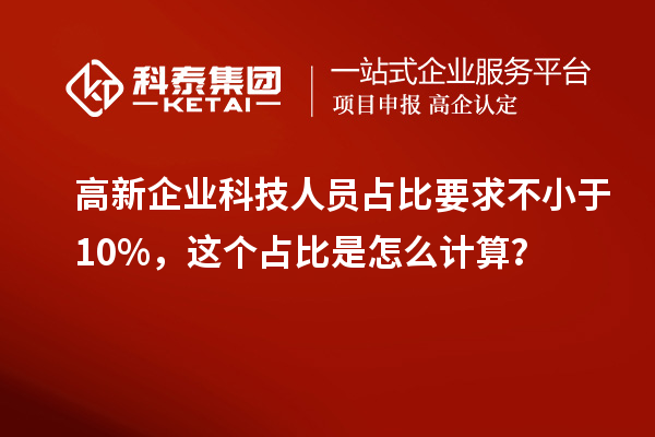 高新企業(yè)科技人員占比要求不小于10%，這個占比是怎么計算？