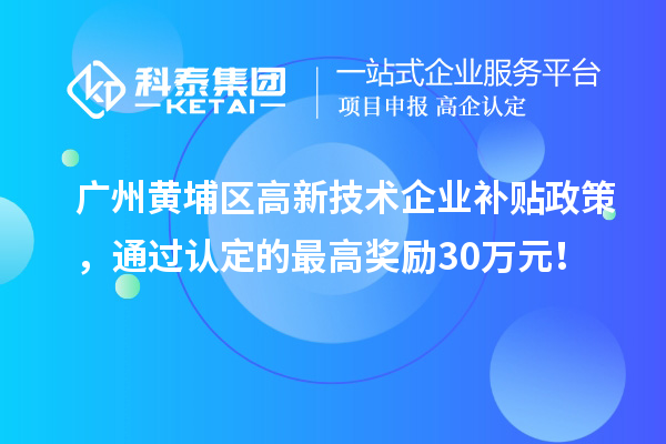 廣州黃埔區高新技術企業補貼政策,通過認定的最高獎勵30萬元!