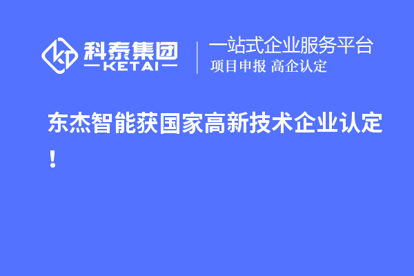 東杰智能獲國家<a href=http://m.xjsygy.com target=_blank class=infotextkey>高新技術企業認定</a>！