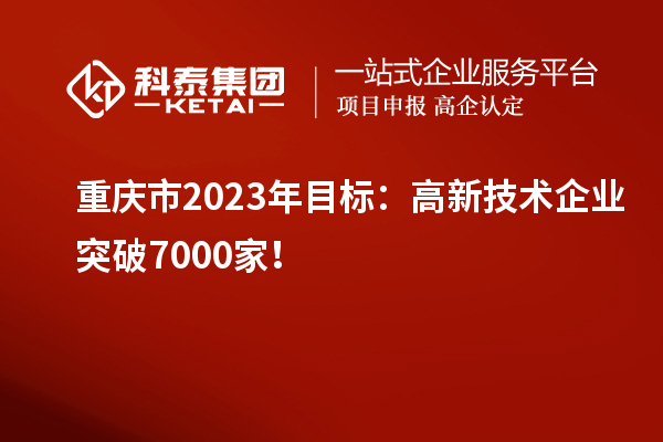 重慶市2023年目標(biāo)：高新技術(shù)企業(yè)突破7000家！