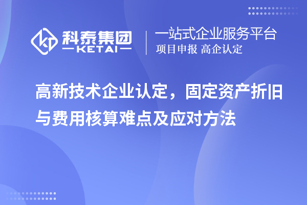 <a href=http://m.xjsygy.com target=_blank class=infotextkey>高新技術企業認定</a>，固定資產折舊與費用核算難點及應對方法