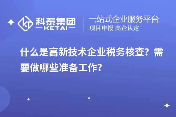什么是高新技術企業稅務核查?需要做哪些準備工作?