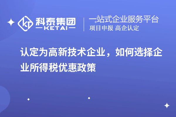 認定為高新技術企業,如何選擇企業所得稅優惠政策