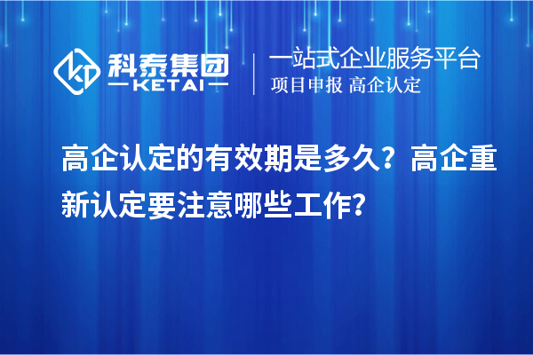 高企認定的有效期是多久? 高企重新認定要注意哪些工作?