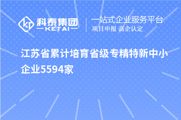 江蘇省累計培育省級專精特新中小企業5594家