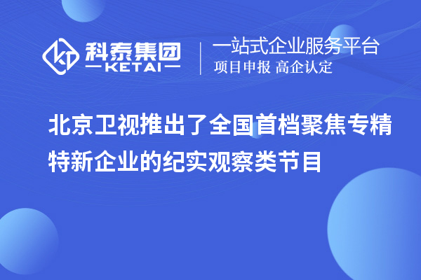 北京衛(wèi)視推出了全國首檔聚焦專精特新企業(yè)的紀(jì)實觀察類節(jié)目