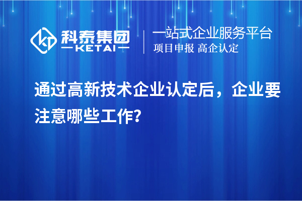 通過高新技術企業認定后,企業要注意哪些工作?