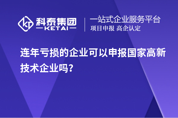 連年虧損的企業可以申報國家高新技術企業嗎？
