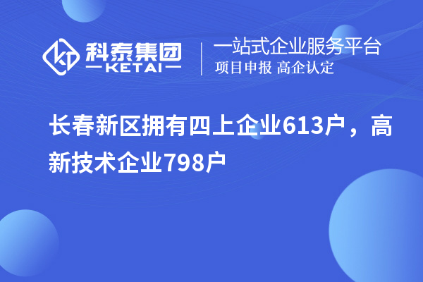 長春新區擁有四上企業613戶,高新技術企業798戶