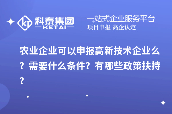 農(nóng)業(yè)企業(yè)可以申報(bào)高新技術(shù)企業(yè)么?需要什么條件?有哪些政策扶持?