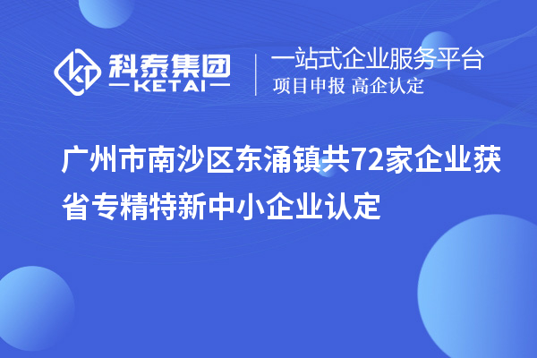 廣州市南沙區(qū)東涌鎮(zhèn)共72家企業(yè)獲省專精特新中小企業(yè)認定