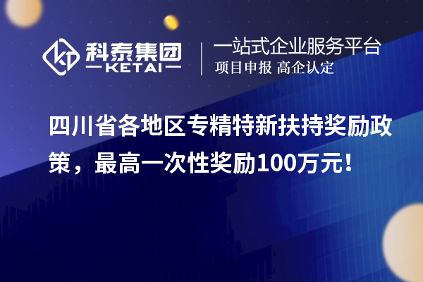 四川省各地區專精特新扶持獎勵政策,最高一次性獎勵100萬元!