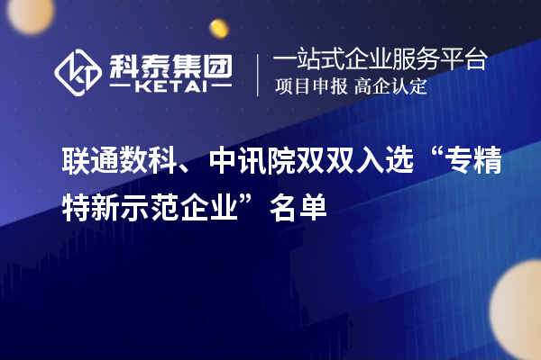 聯(lián)通數(shù)科、中訊院雙雙入選“專精特新示范企業(yè)”名單