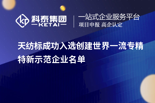天紡標成功入選創建世界一流專精特新示范企業名單