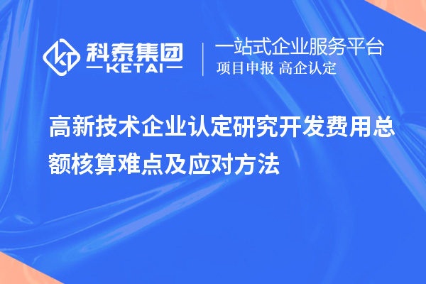 高新技術企業認定研究開發費用總額核算難點及應對方法