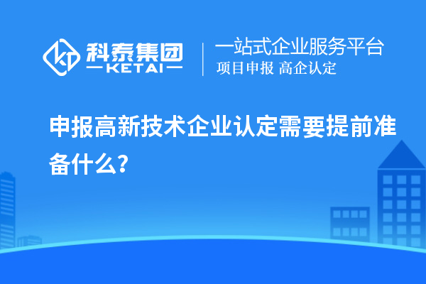 申報高新技術企業(yè)認定需要提前準備什么？