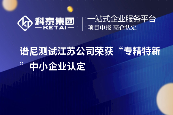 譜尼測(cè)試江蘇公司榮獲“專精特新”中小企業(yè)認(rèn)定