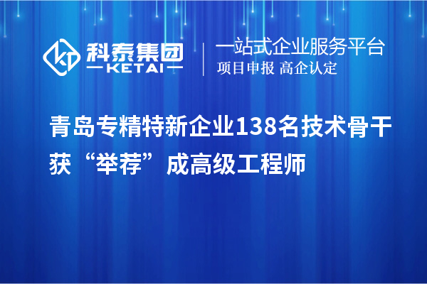 青島專精特新企業138名技術骨干獲“舉薦”成高級工程師