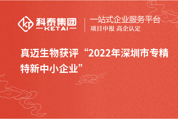 真邁生物獲評“2022年深圳市<a href=http://m.xjsygy.com/fuwu/zhuanjingtexin.html target=_blank class=infotextkey>專精特新中小企業</a>”